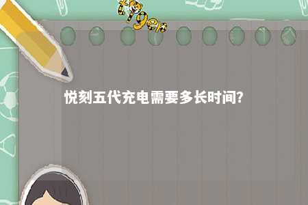 悦刻五代充电需要多长时间	？ 